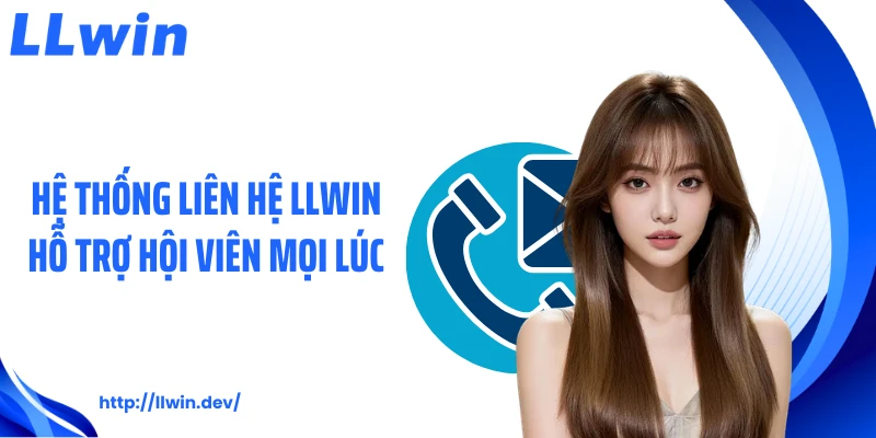 Hệ thống liên hệ LLWIN hỗ trợ hội viên mọi lúc
