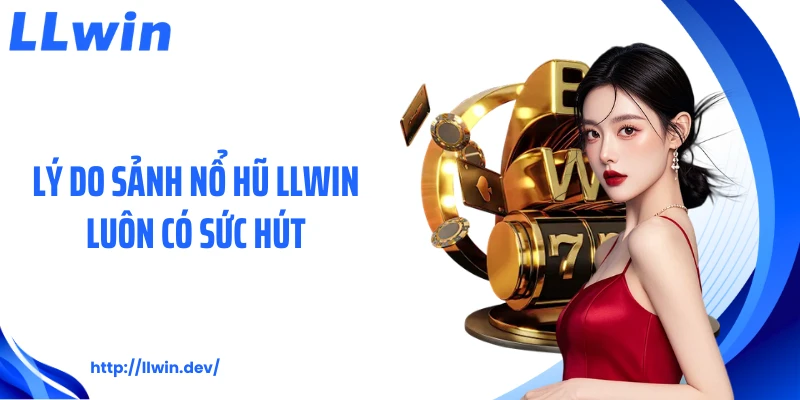 Lý do sảnh nổ hũ LLWIN luôn có sức hút