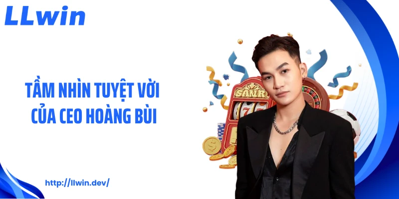 Tầm nhìn tuyệt vời của CEO Hoàng Bùi